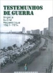 Testemunhos De Guerra Angola Guine Mocambique 1961-1974 Testemunhos De Guerra Angola Guine Mocambique 1961-1974