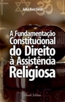 Fundamentacao Constitucional Do Direito A Assistencia Religiosa, A Fundamentacao Constitucional Do Direito A Assistencia Religiosa, A