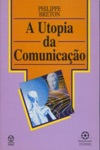 Utopia Da Comunicacao, A Utopia Da Comunicacao, A