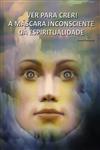 Ver Para Crer A Mascara Inconsciente Da Espiritualidade Ver Para Crer A Mascara Inconsciente Da Espiritualidade